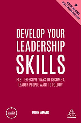 Develop Your Leadership Skills: Fast, Effective Ways To Become A Leader People Want To Follow (Creating Success, 165)