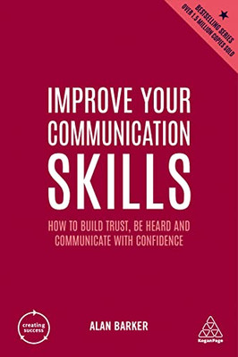 Improve Your Communication Skills: How To Build Trust, Be Heard And Communicate With Confidence (Creating Success, 161)