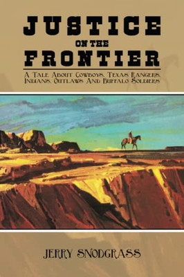 Justice On The Frontier: A Tale About Cowboys, Texas Rangers, Indians, Outlaws And Buffalo Soldiers