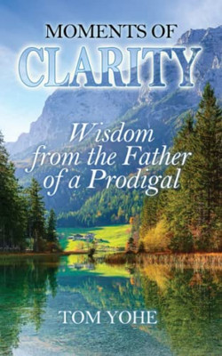 Moments Of Clarity: Wisdom From The Father Of A Prodigal