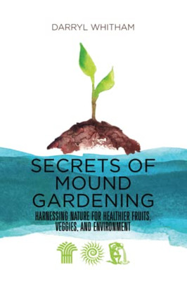 Secrets Of Mound Gardening: Harnessing Nature For Healthier Fruits, Veggies, And Environment