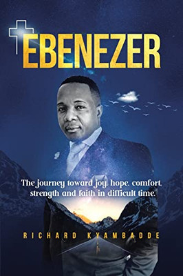 Ebenezer: The Journey Toward Joy, Hope, Comfort, Strength, And Faith In Difficult Time