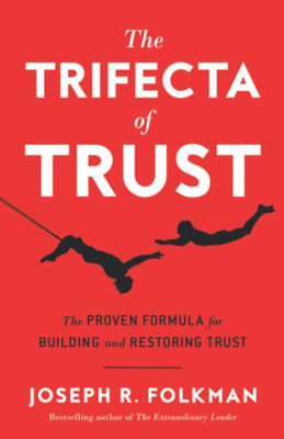 The Trifecta Of Trust: The Proven Formula For Building And Restoring Trust