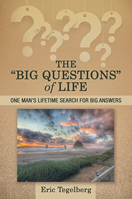 The Big Questions Of Life: One Man's Lifetime Search For Big Answers