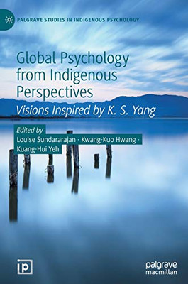 Global Psychology from Indigenous Perspectives: Visions Inspired by K. S. Yang (Palgrave Studies in Indigenous Psychology)