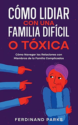 Cómo Lidiar Con Una Familia Difícil O Tóxica: Cómo Navegar Las Relaciones Con Miembros De La Familia Complicados (Spanish Edition)