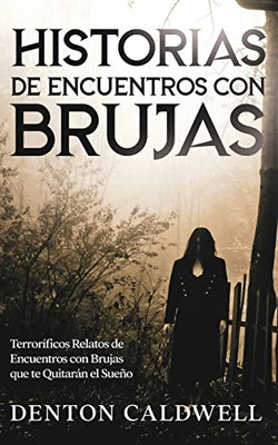Historias De Encuentros Con Brujas: Terroríficos Relatos De Encuentros Con Brujas Que Te Quitarán El Sueño (Spanish Edition)