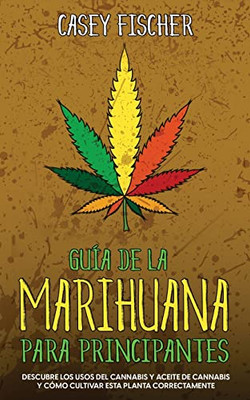 Guía De La Marihuana Para Principiantes: Descubre Los Usos Del Cannabis Y Aceite De Cannabis Y Cómo Cultivar Esta Planta Correctamente (Spanish Edition)