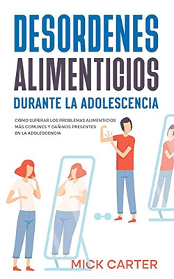 Desordenes Alimenticios Durante La Adolescencia: Cómo Superar Los Problemas Alimenticios Más Comunes Y Dañinos Presentes En La Adolescencia (Spanish Edition)