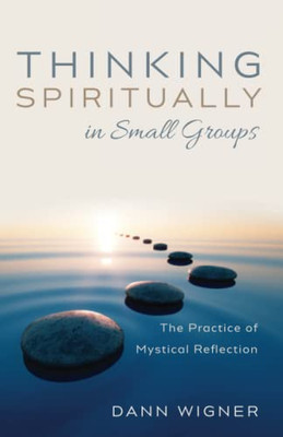 Thinking Spiritually In Small Groups: The Practice Of Mystical Reflection