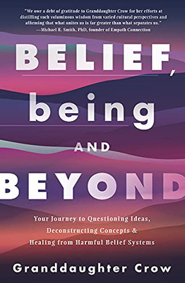 Belief, Being, And Beyond: Your Journey To Questioning Ideas, Deconstructing Concepts & Healing From Harmful Belief Systems