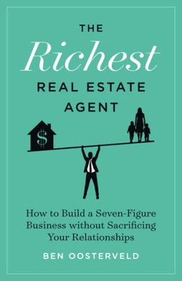 The Richest Real Estate Agent: How To Build A Seven-Figure Business Without Sacrificing Your Relationships