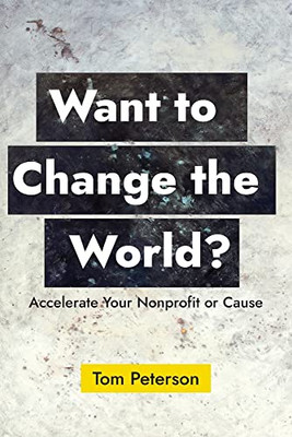 Want To Change The World?: Accelerate Your Nonprofit Or Cause