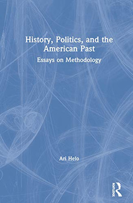 History, Politics, and the American Past: Essays on Methodology