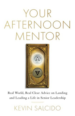 Your Afternoon Mentor: Real World, Real Clear Advice On Landing And Leading A Life In Senior Leadership