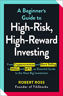 A Beginner's Guide To High-Risk, High-Reward Investing: From Cryptocurrencies And Short Selling To Spacs And Nfts, An Essential Guide To The Next Big Investment