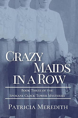 Crazy Maids In A Row: Book Three Of The Spokane Clock Tower Mysteries