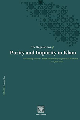 The Regulations Of Purity And Impurity In Islam (Proceedings Of The Ami Contemporary Fiqhi Issues Workshop)