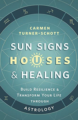 Sun Signs, Houses & Healing: Build Resilience And Transform Your Life Through Astrology
