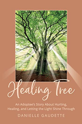 Healing Tree: An Adoptee's Story About Hurting, Healing, And Letting The Light Shine Through