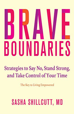 Brave Boundaries: Strategies To Say No, Stand Strong, And Take Control Of Your Time: The Key To Living Empowered