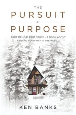 The Pursuit Of Purpose: Part Memoir, Part Study - A Book About Finding Your Way In The World