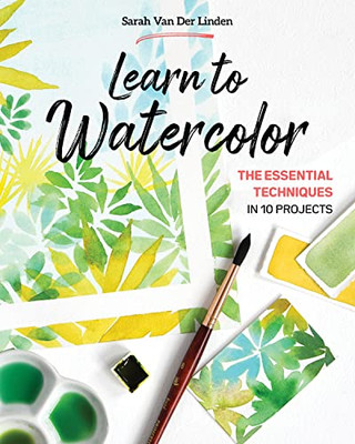 Learn To Watercolor: The Essential Techniques In 10 Projects