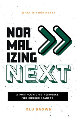 Normalizing Next(Tm): A Post-Covid-19 Resource For Church Leaders: A Post-Covid-19 Resource For Church Leaders