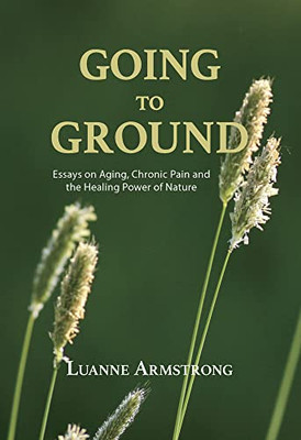 Going To Ground: A Philosophical Journey Through Chronic Pain, Aging And The Restorative Powers Of Nature