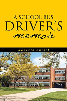 A School Bus Driver's Memoir: A Miami Dade County Bus Driver's Life Throughout Eight Years Of Service