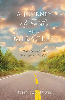 A Journey Of Faith And Miracles: That Narrow Path That Leads To Life (A Journey Of Faith And Miracles Part 1)