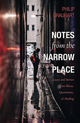 Notes From The Narrow Place: Essays And Stories On Illness, Quarantine, And Healing