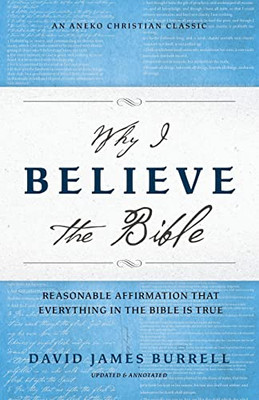 Why I Believe The Bible: Reasonable Affirmation That Everything In The Bible Is True [Updated And Annotated]