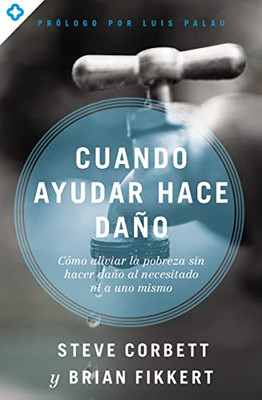 Cuando Ayudar Hace Daño: Cómo Aliviar La Pobreza Sin Lastimar A Los Pobres Ni A Uno Mismo (Spanish Edition)