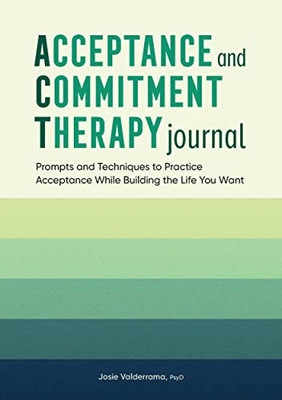 Acceptance And Commitment Therapy Journal: Prompts And Techniques To Practice Acceptance While Building The Life You Want