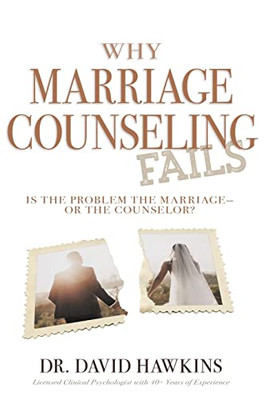 Why Marriage Counseling Fails: Is The Problem The Marriage?Or The Counselor?
