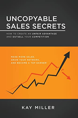 Uncopyable Sales Secrets: How To Create An Unfair Advantage And Outsell Your Competition