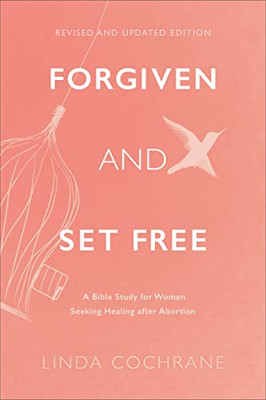 Forgiven And Set Free: A Bible Study For Women Seeking Healing After Abortion