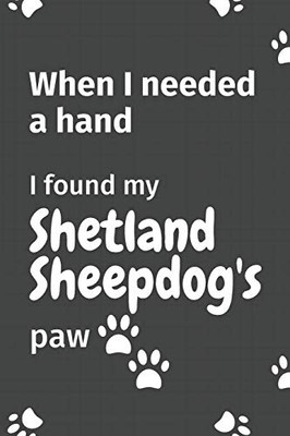 When I needed a hand, I found my Shetland Sheepdog's paw: For Shetland Sheepdog Puppy Fans