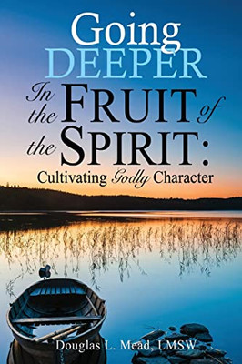 Going Deeper In The Fruit Of The Spirit: Cultivating Godly Character