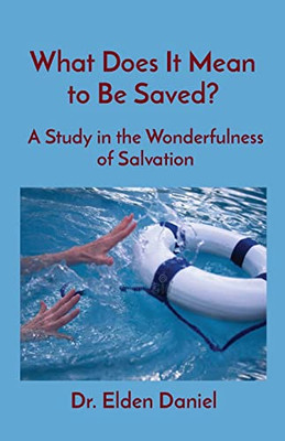 What Does It Mean To Be Saved?: A Study In The Wonderfulness Of Salvation