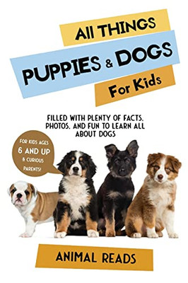 All Things Puppies & Dogs For Kids: Filled With Facts, Photos, And Fun To Learn All About Puppies & Dogs