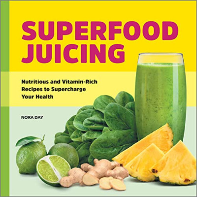 Superfood Juicing: Nutritious And Vitamin-Rich Recipes To Supercharge Your Health