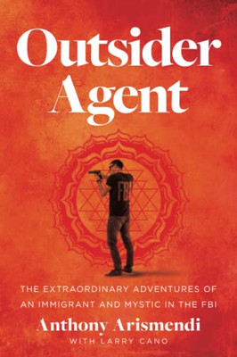 Outsider Agent: The Extraordinary Adventures Of An Immigrant And Mystic In The Fbi