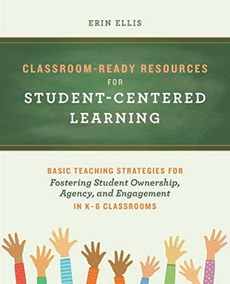 Classroom-Ready Resources For Student-Centered Learning: Basic Teaching Strategies For Fostering Student Ownership, Agency, And Engagement In K6 Classrooms (Books For Teachers)