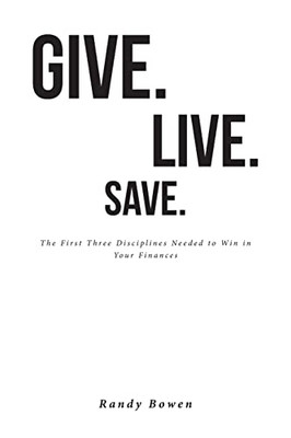 Give. Live. Save.: The First Three Disciplines Needed To Win In Your Finances