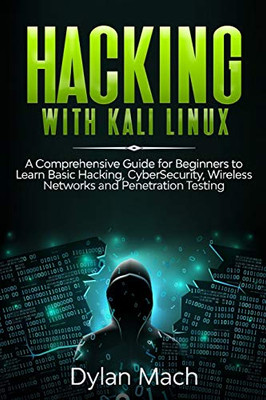 Hacking with Kali Linux: A Comprehensive Guide for Beginners to Learn Basic Hacking, Cybersecurity, Wireless Networks, and Penetration Testing