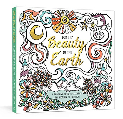 For The Beauty Of The Earth: A Coloring Book To Celebrate The Wonder Of Creation: A Nature Coloring Book