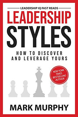 Leadership Styles: How To Discover And Leverage Yours (Leadership IQ Fast Reads)