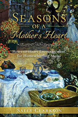 Seasons Of A MotherS Heart: Heart-To-Heart Encouragement For Homeschooling Moms